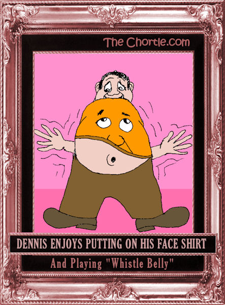 Dennis enjoys putting on his face shirt and playing "Whistle Belly"