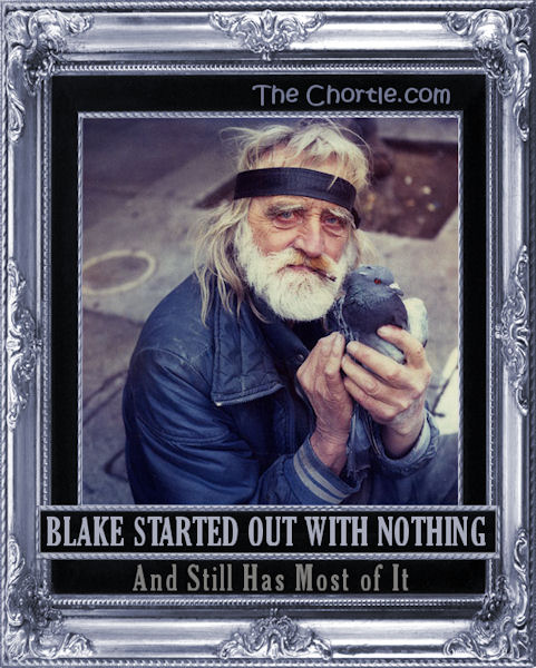 Blake started out with nothing and still has most of it