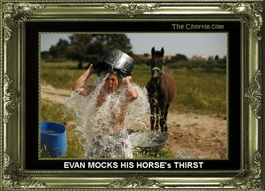Evan mocks his horse's thirst