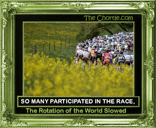 So many participated in the race, the rotation of the world slowed