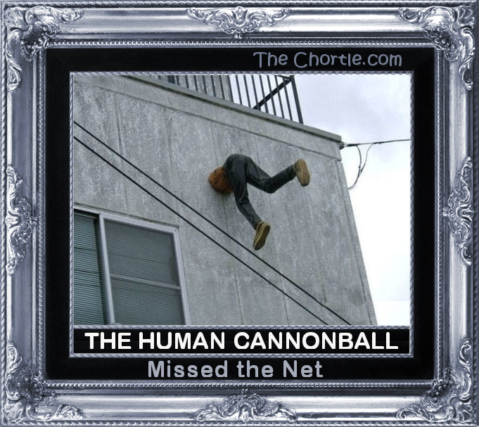 The human cannonball missed the net