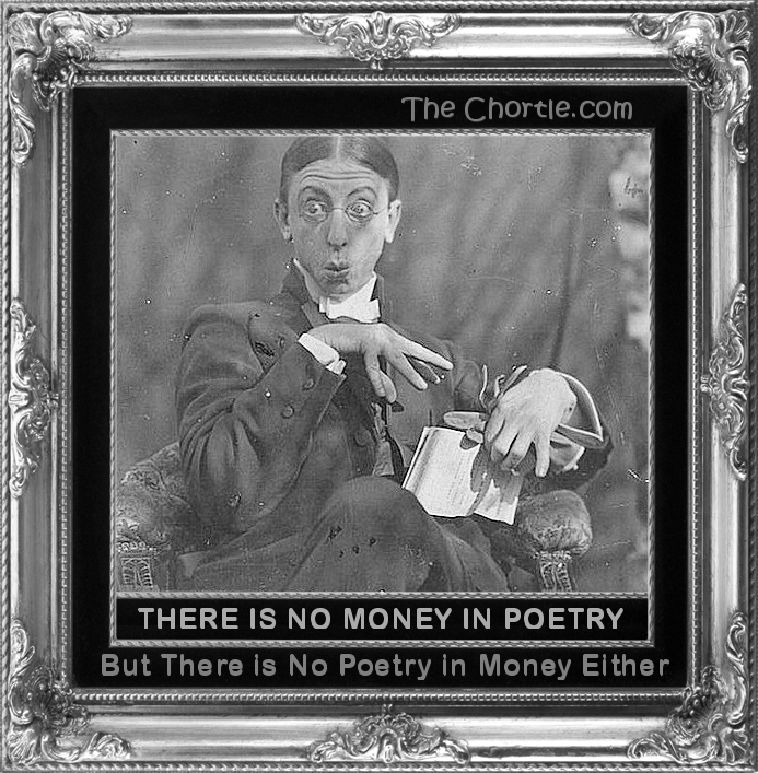 There is no money in poetry. But there is no poetry in money either.