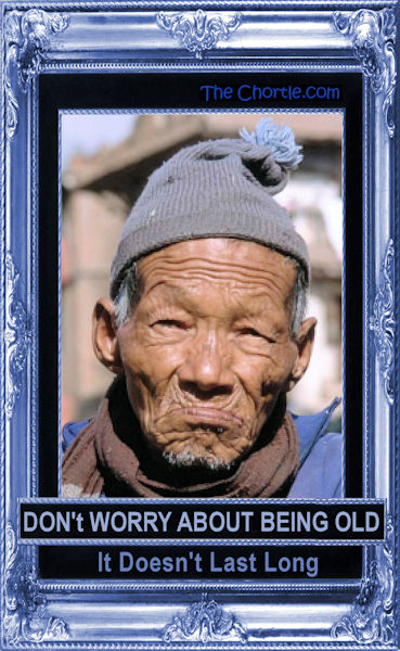 Don't worry about being old. It doesn't last long.