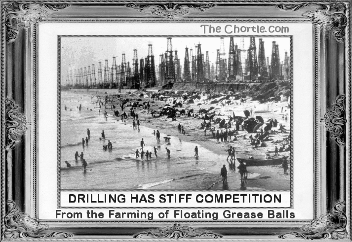 Drilling has stiff competition from the farming of floating grease balls.