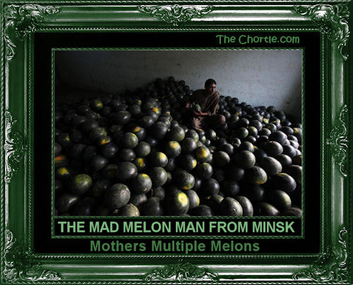 The mad melon man from Minsk mothers multiple melons