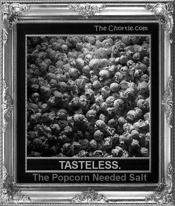 Tasteless. The popcorn needed salt.