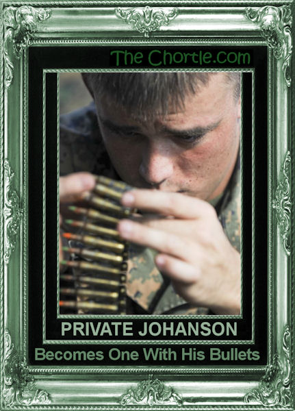 Private Johanson becomes one with his bullets.