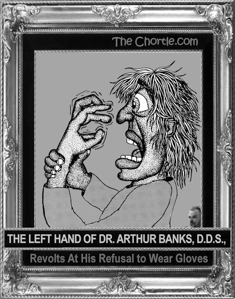 The left hand of Dr. Arthur Banks, DDS, revolts at his refusal to wear gloves