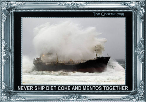 Never ship Diet Coke and Mentos together.