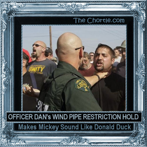 Officer Dan's wind pipe restriction hold makes Mickey sound like Donald Duck