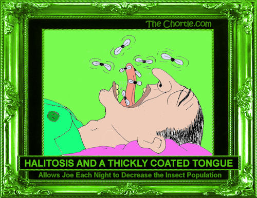 Halitosis and a thickly coated tongue allows Joe each night to decrease the insect population 