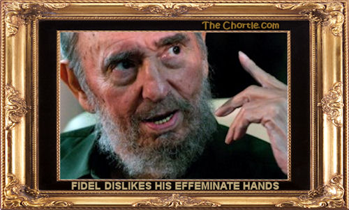 Fidel dislikes his effiminate hands