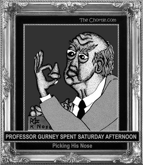 Professor Gurney spent Saturday afternoon picking his nose.