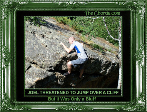 Joel threatened to jump over a cliff. But it was only a bluff.