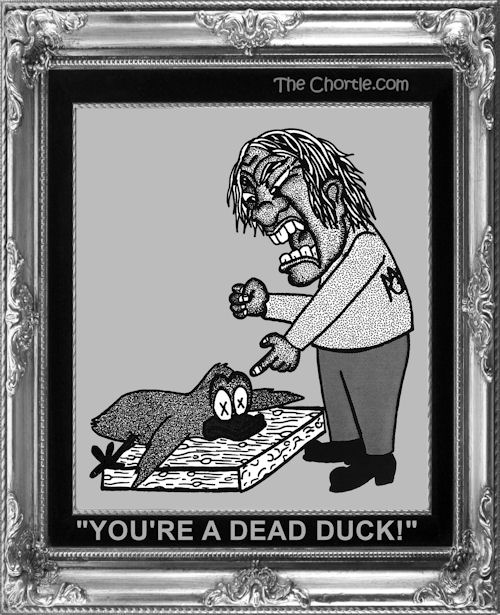 "You're a dead duck!"