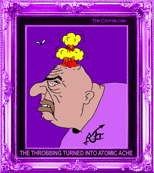 The throbbing turned into atomic ache