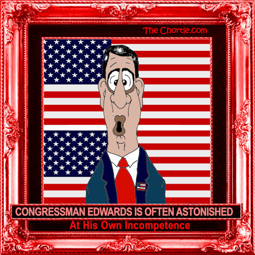 Congressman Edwars is often astonished at his own incompetence