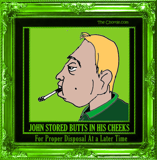 John stored butts in his cheeks for proper disposal at a later time