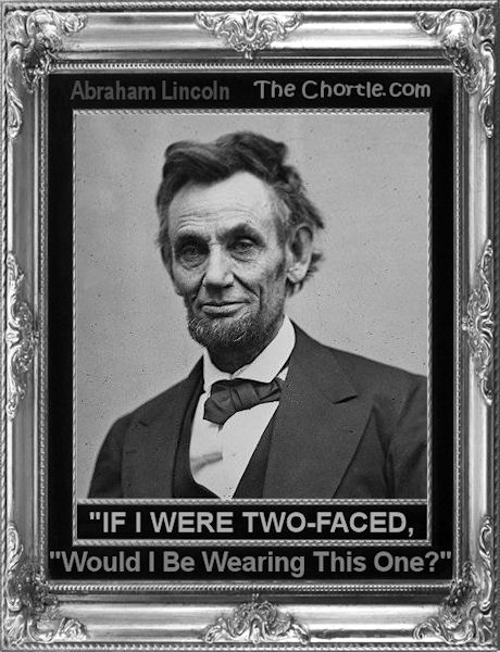If I were two-faced, would I be wearing this one? (Abraham Lincoln)