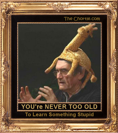 You're never too old to learn something stupid.