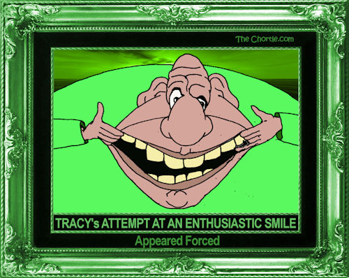 Tracy's attept at an enthusiatic smile appeared forced