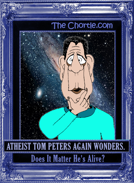 Atheist Tom Peters again wonders. Does it matter he's alive?