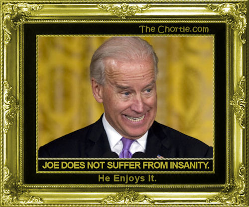 Joe does not suffer from insanity. He enjoys it.