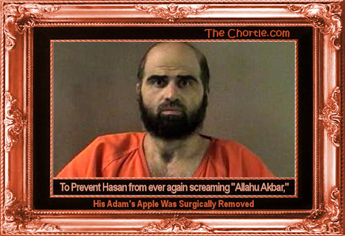 To prevent Hasan from ever again screaming "Allahu Akbar", his Adam's apple was surgically removed 