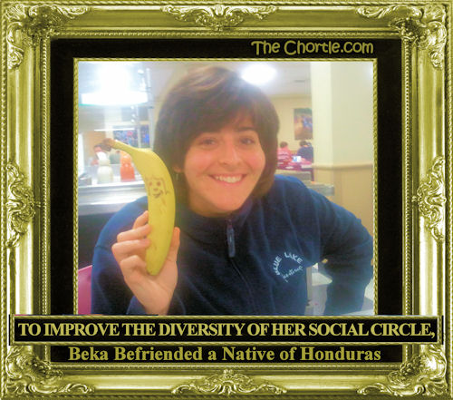 To improve the diversity of her social circle, Beka befriended a native of Honduras.