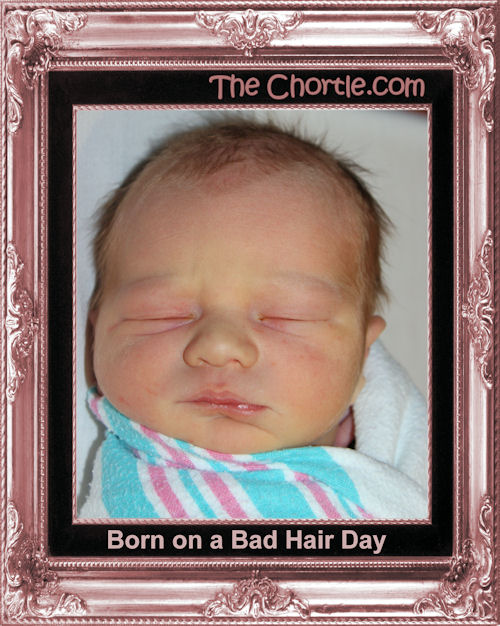Born on a bad hair day