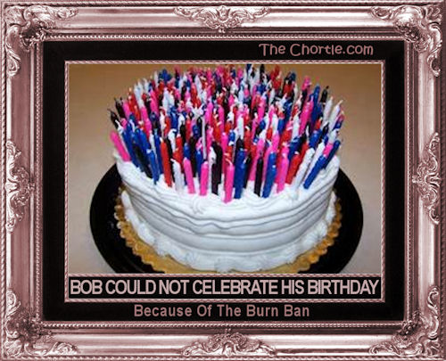 Bob could not celebrate his birthday because of the burn ban