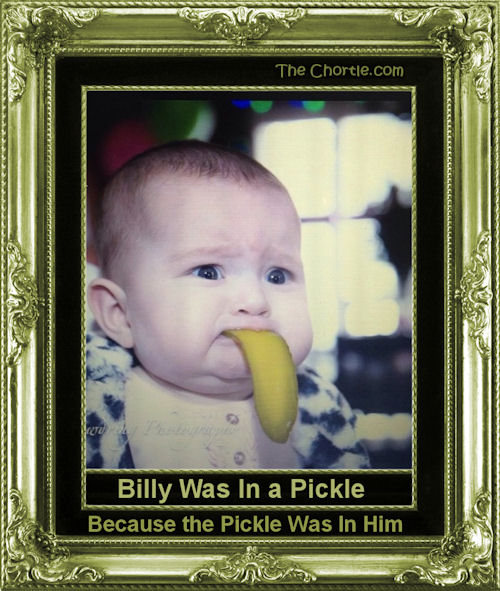 Billy was in a pickle because the pickle was in him