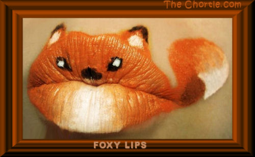 Foxy lips.