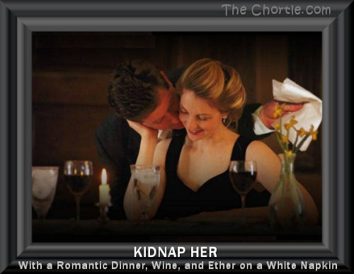 Kidnap her with a romantic dinner, wine, ant ether on a white napkin.