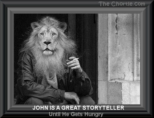 John is a great story teller until he gets hungry