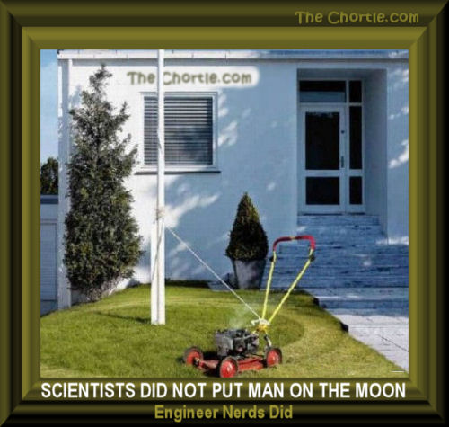Scientists did not put a man on the moon.  Engineer nerds did.