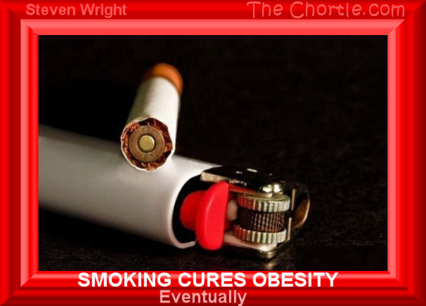 Smoking cures obesity.  Eventually.