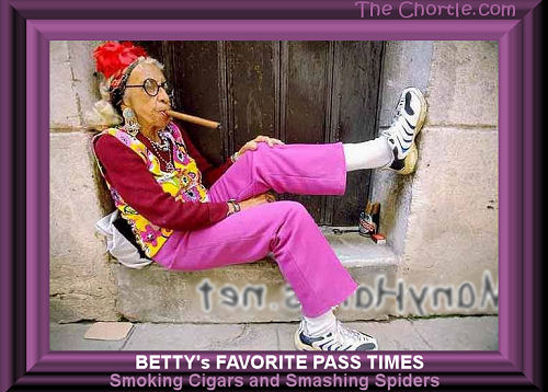 Betty's favorite pass times: smoking cigars and smashing spiders