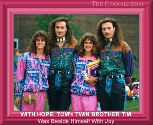 With Hope, Tom's twin brother Tim was beside himself with Joy.