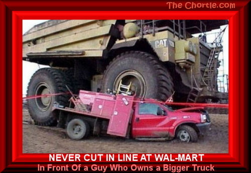 Never cut in line at Wal-Mart in front of a guy who owns a bigger truck