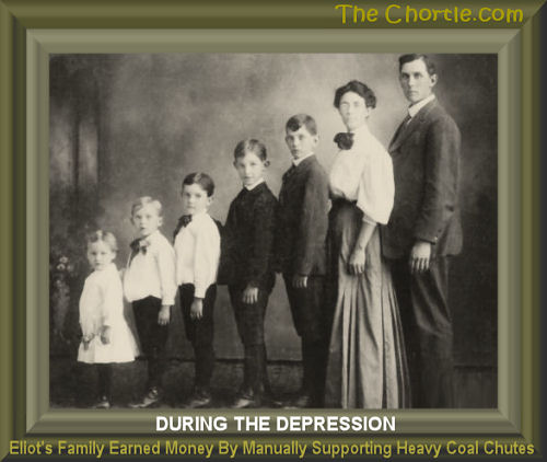During the depression, Eliot;s family earned money by manually supporting heavy coal chutes