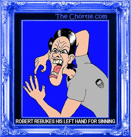 Robert rebukes his left hand for sinning