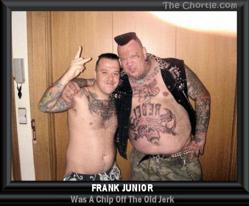 Frank Junior was a chip off the old jerk