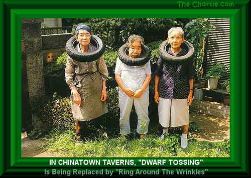 In Chinatown taverns, "Dwarf Tossing" is being replaced by "Ring Around the Wrinkles." 