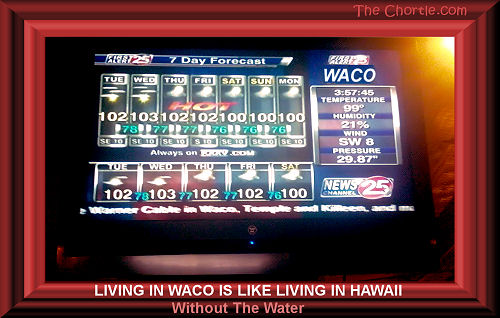 Living in Waco is like living in Hawaii without the water.