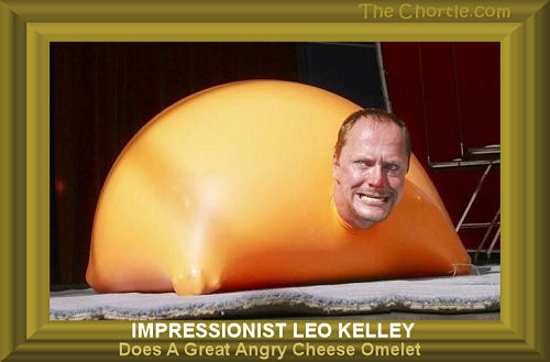 Impressionist Leo Kelley does a great angry cheese omelet