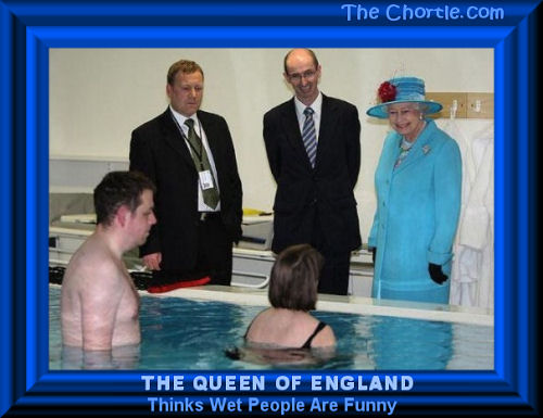 The Queen of England thinks wet people are funny 