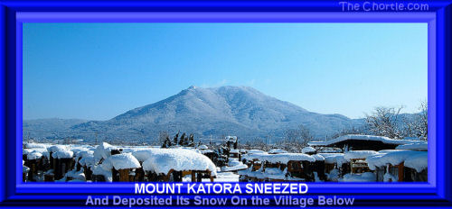 Mount Katora sneezed and deposited its snow on the village below.