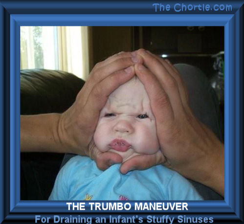 The Trumbo maneuver for draining an infant's stuffy sinuses.
