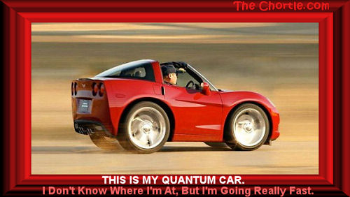 This is my quantum car. I don't know where I am at, but I'm going really fast.